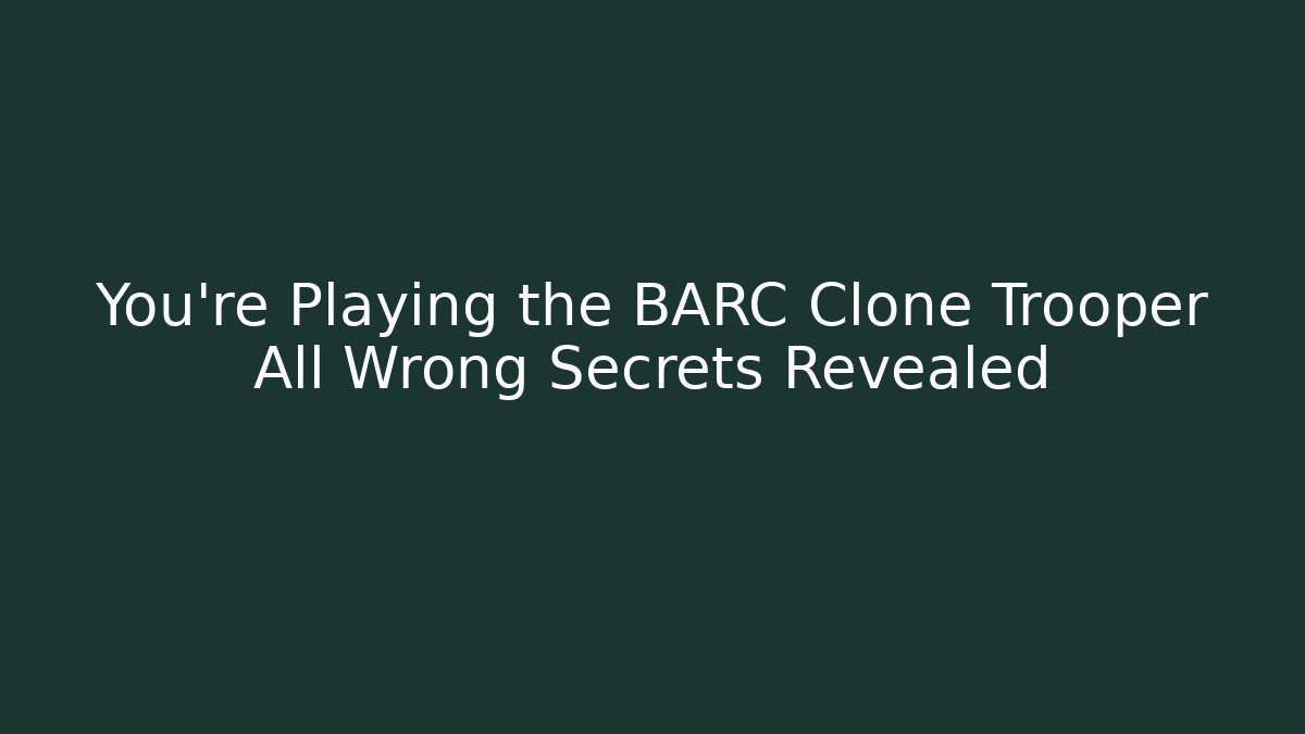 You're Playing the BARC Clone Trooper All Wrong Secrets Revealed