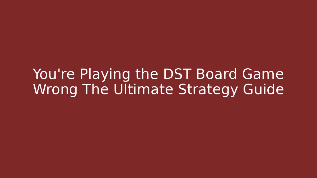You're Playing the DST Board Game Wrong The Ultimate Strategy Guide