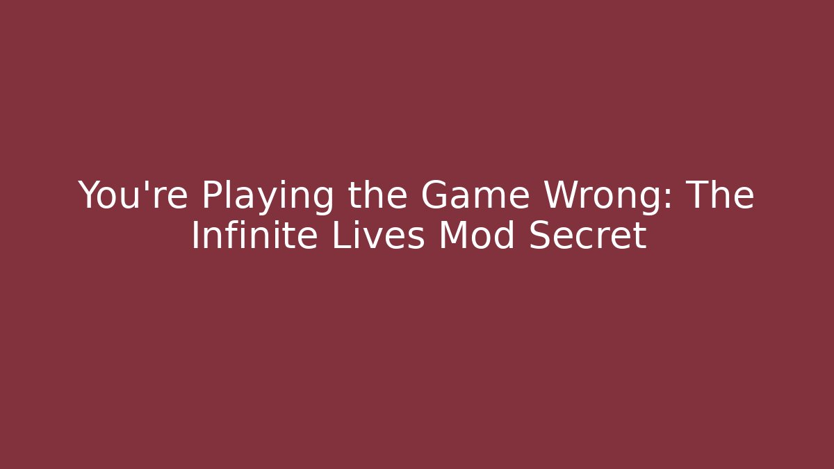 You're Playing the Game Wrong: The Infinite Lives Mod Secret