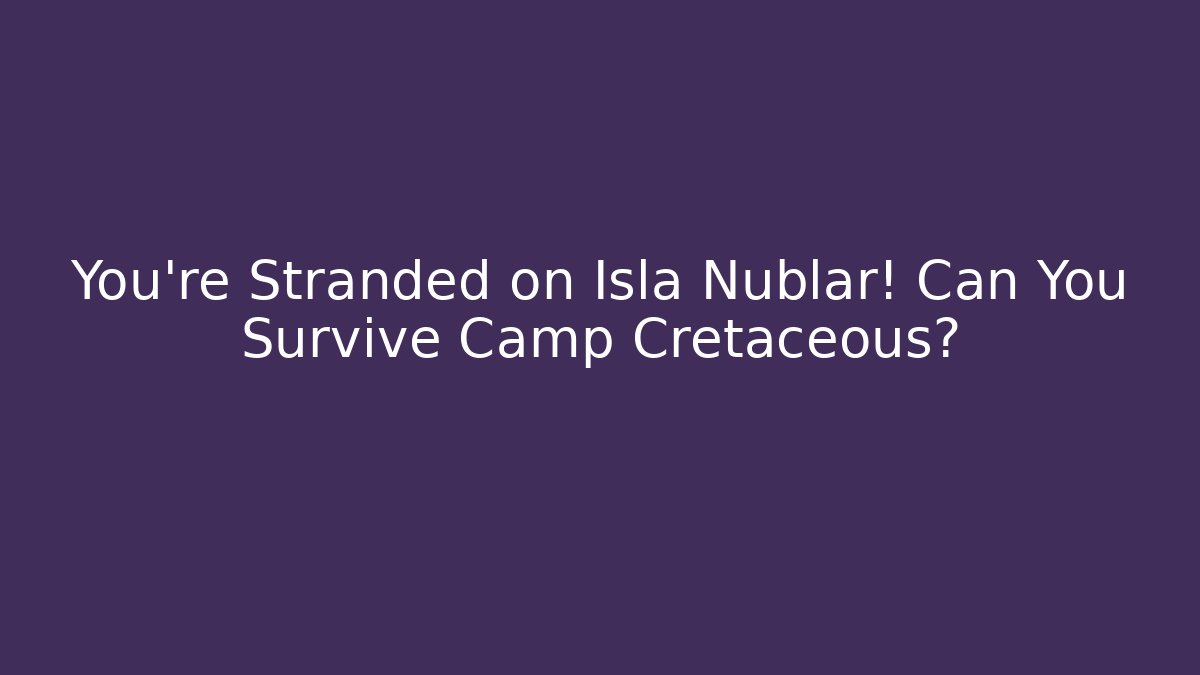 You're Stranded on Isla Nublar! Can You Survive Camp Cretaceous? - Felix Cat Insurance
