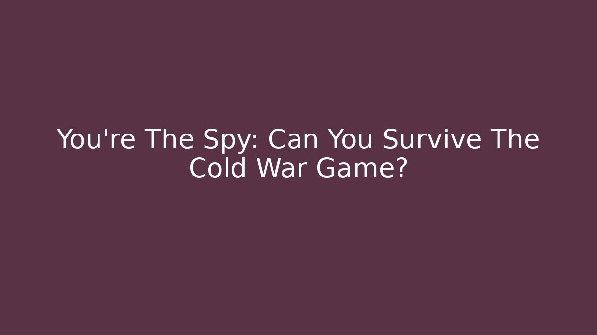 You're The Spy: Can You Survive The Cold War Game?