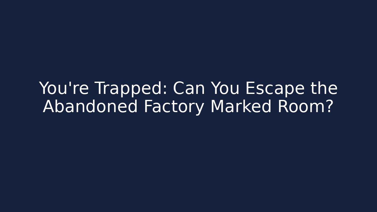 You're Trapped: Can You Escape the Abandoned Factory Marked Room?