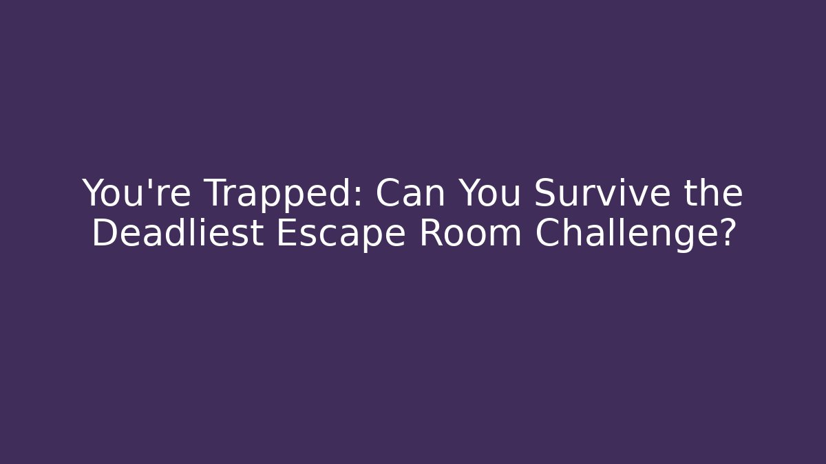 You're Trapped: Can You Survive the Deadliest Escape Room Challenge?