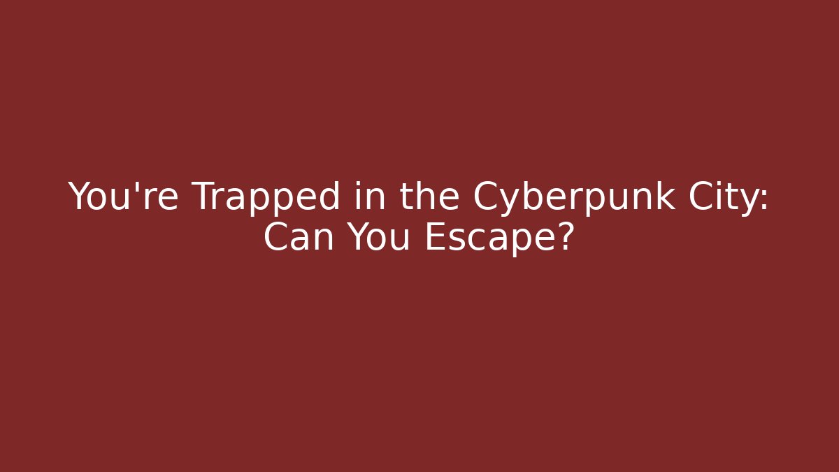 You're Trapped in the Cyberpunk City: Can You Escape?