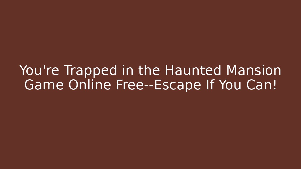 You're Trapped in the Haunted Mansion Game Online Free—Escape If You Can!