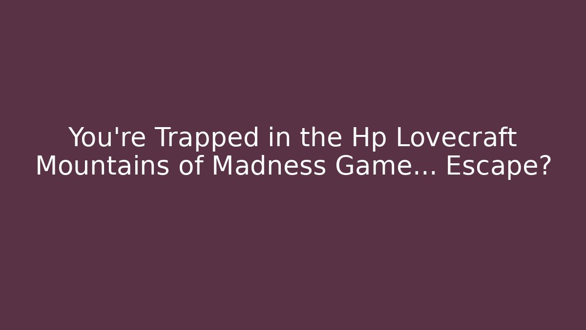 You're Trapped in the Hp Lovecraft Mountains of Madness Game… Escape?