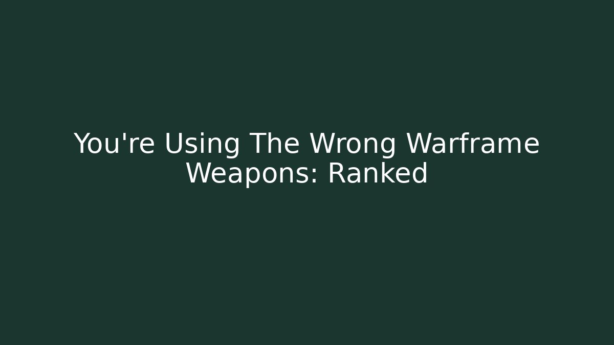 You're Using The Wrong Warframe Weapons: Ranked