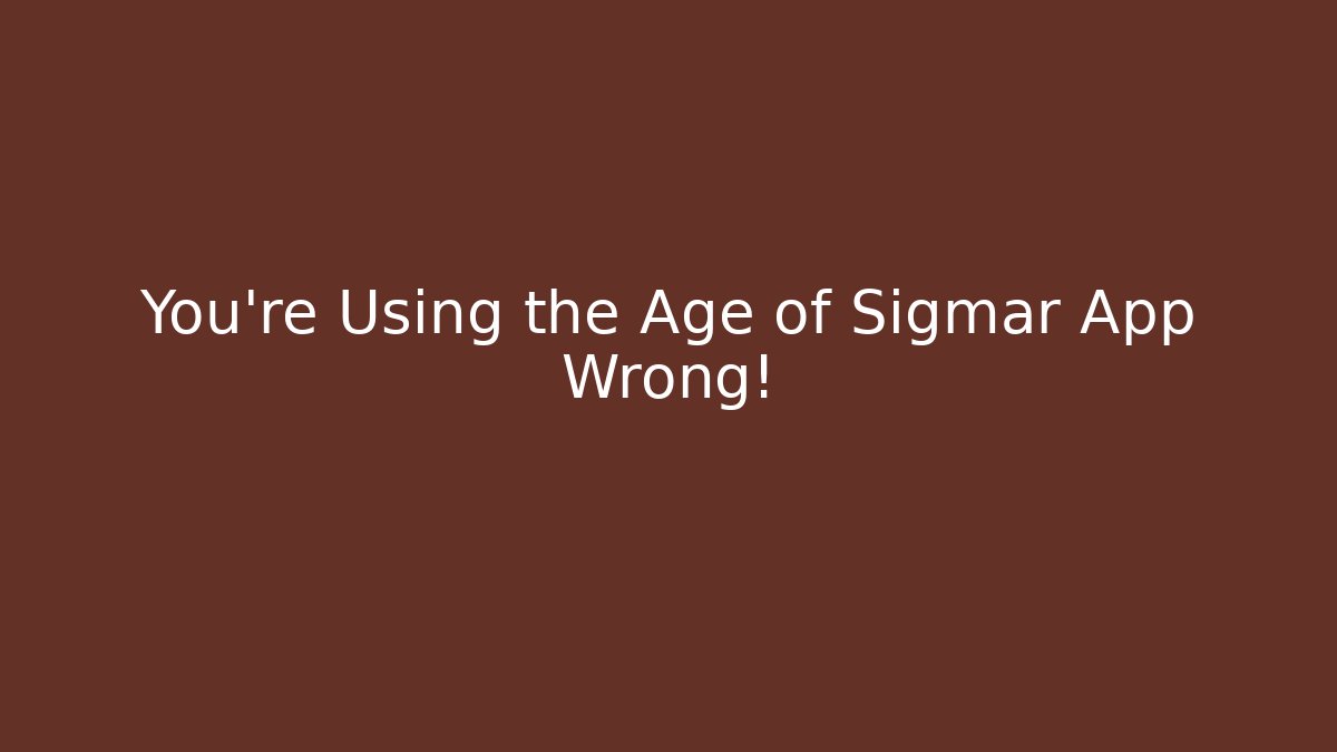 You're Using the Age of Sigmar App Wrong!