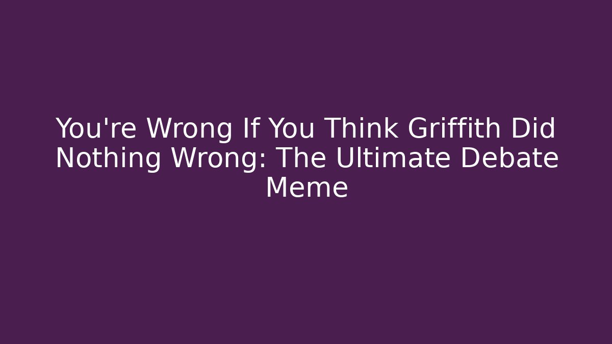 You're Wrong If You Think Griffith Did Nothing Wrong: The Ultimate Debate Meme - Felix Cat Insurance
