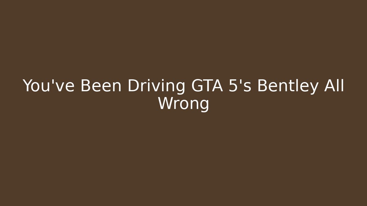 You've Been Driving GTA 5's Bentley All Wrong