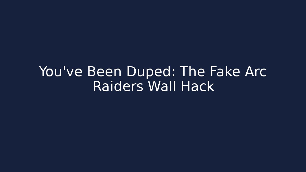You've Been Duped: The Fake Arc Raiders Wall Hack