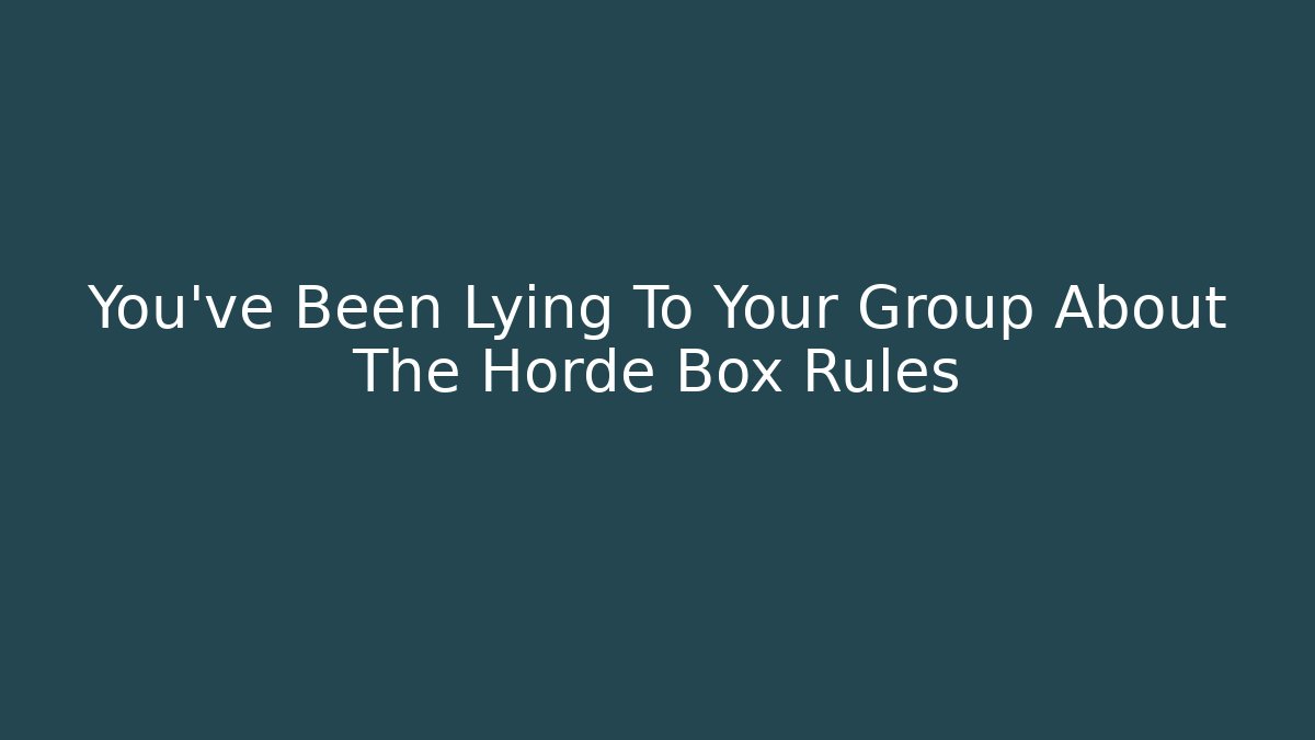 You've Been Lying To Your Group About The Horde Box Rules
