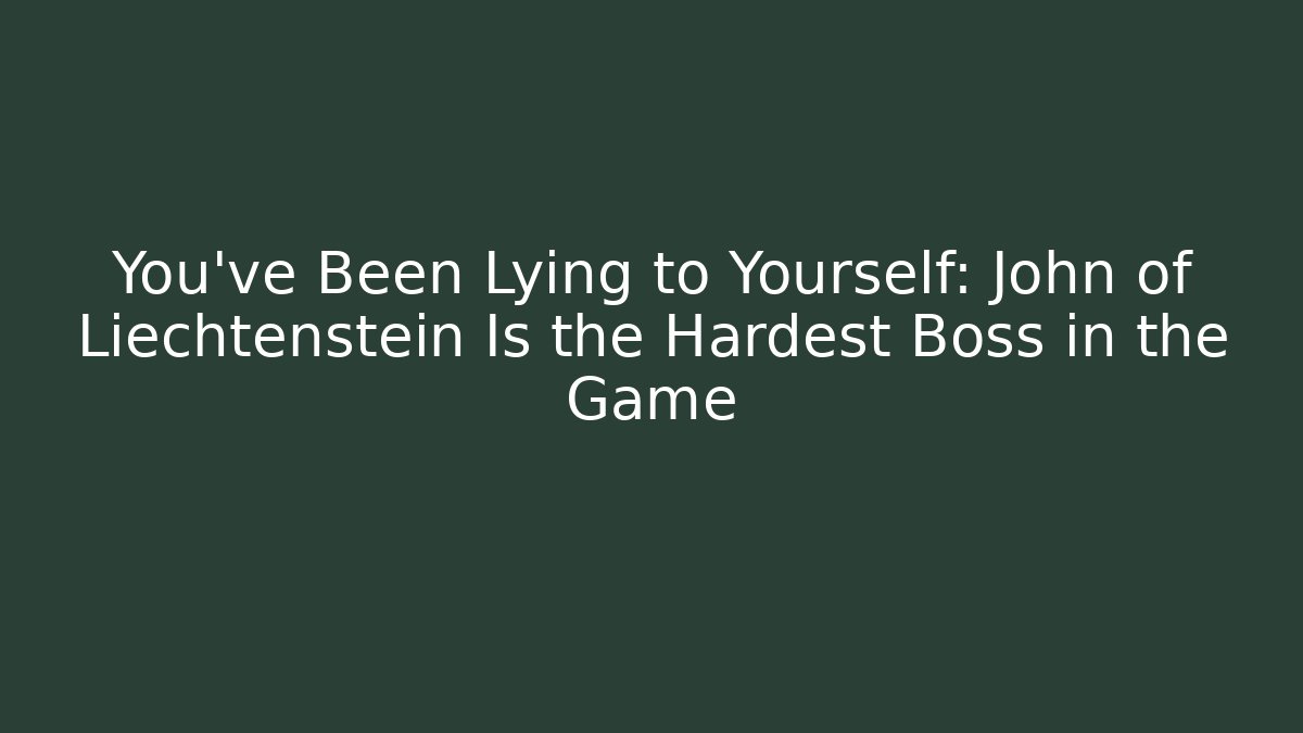 You've Been Lying to Yourself: John of Liechtenstein Is the Hardest Boss in the Game