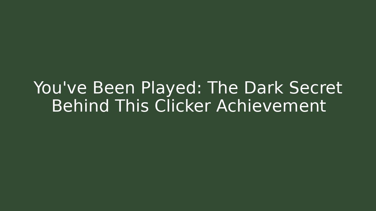 You've Been Played: The Dark Secret Behind This Clicker Achievement