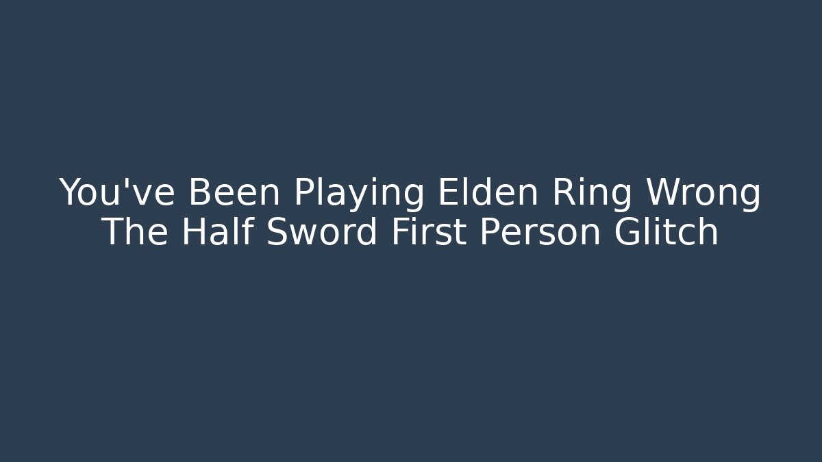 You've Been Playing Elden Ring Wrong The Half Sword First Person Glitch - Felix Cat Insurance