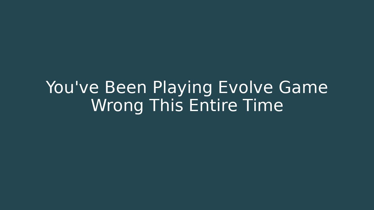 You've Been Playing Evolve Game Wrong This Entire Time