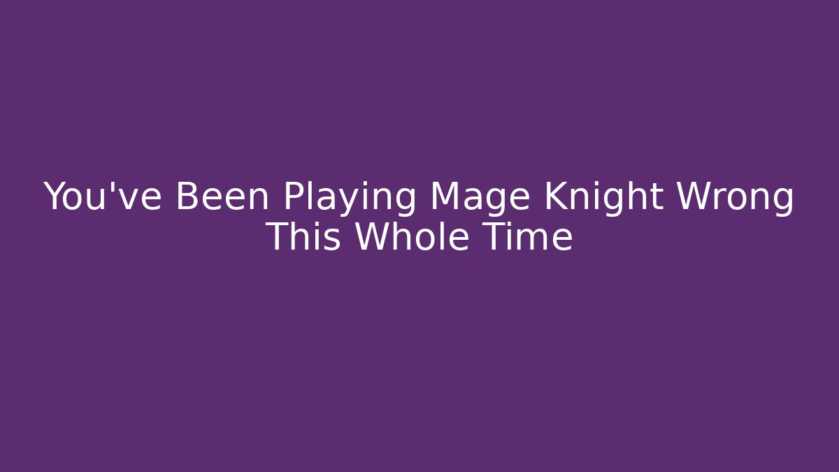 You've Been Playing Mage Knight Wrong This Whole Time