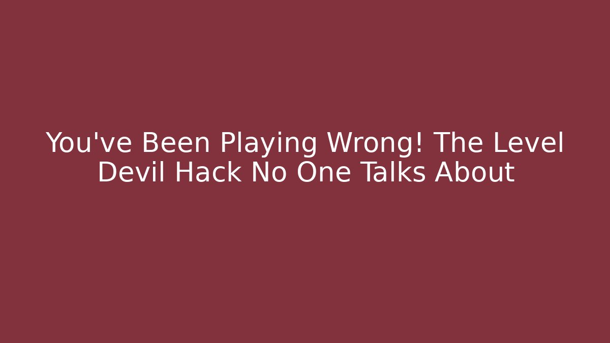 You've Been Playing Wrong! The Level Devil Hack No One Talks About