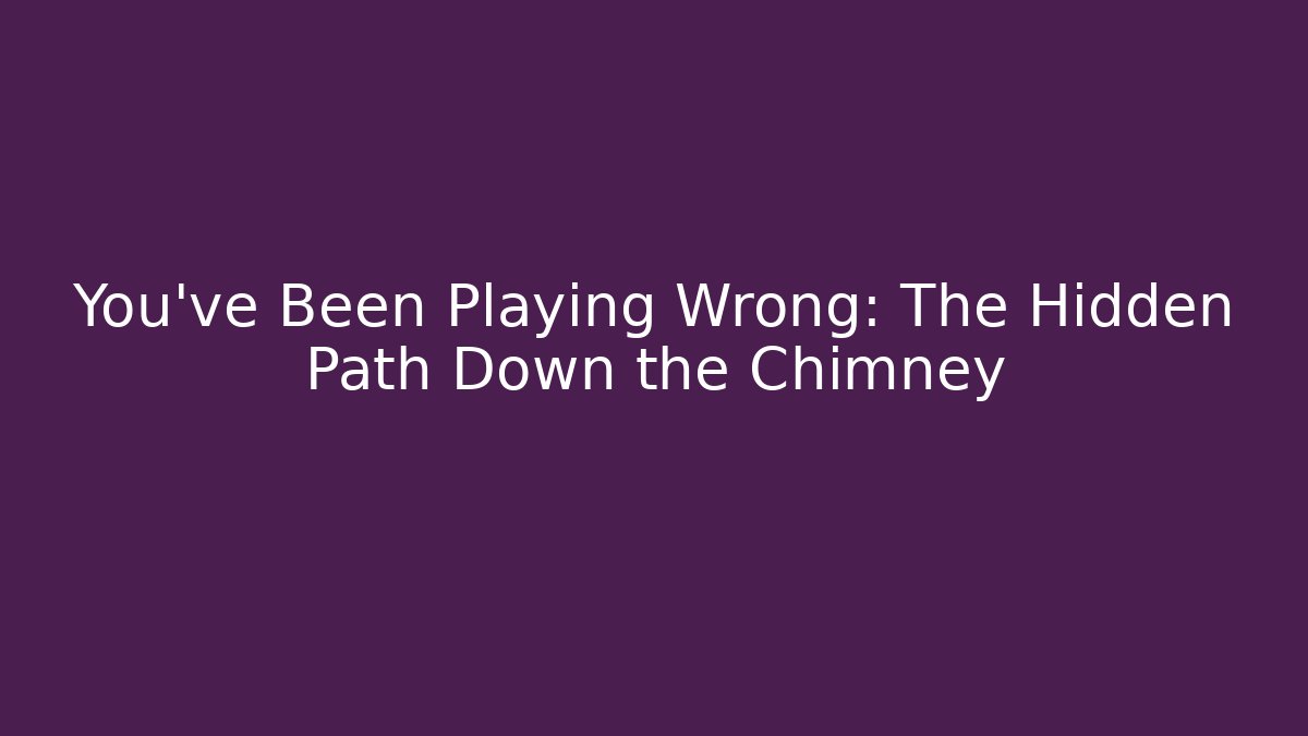 You've Been Playing Wrong: The Hidden Path Down the Chimney - Felix Cat Insurance