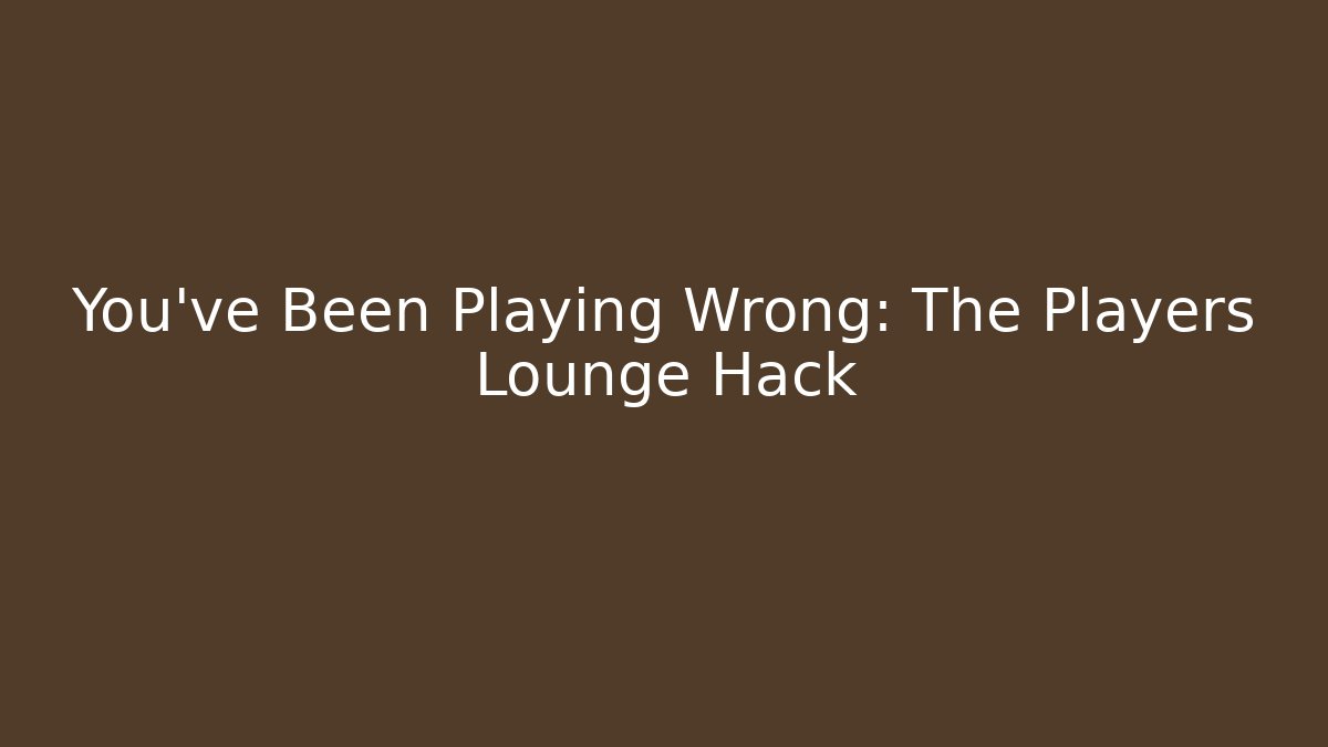 You've Been Playing Wrong: The Players Lounge Hack