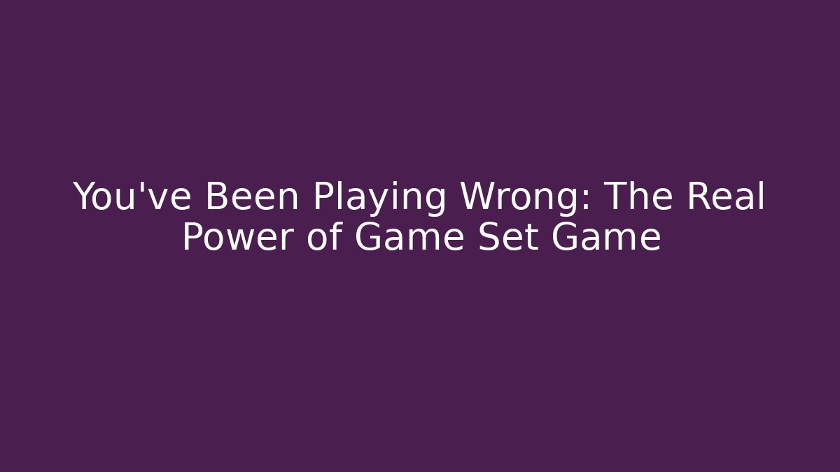 You've Been Playing Wrong: The Real Power of Game Set Game