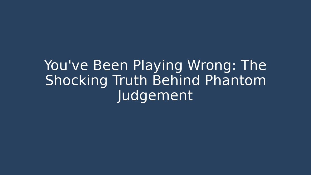 You've Been Playing Wrong: The Shocking Truth Behind Phantom Judgement