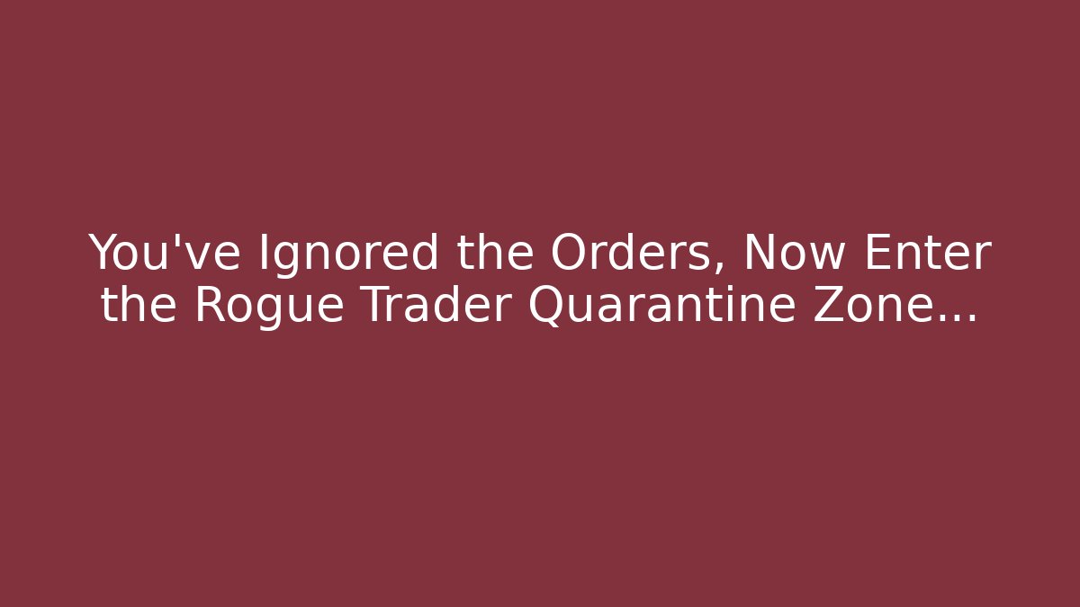 You've Ignored the Orders, Now Enter the Rogue Trader Quarantine Zone...