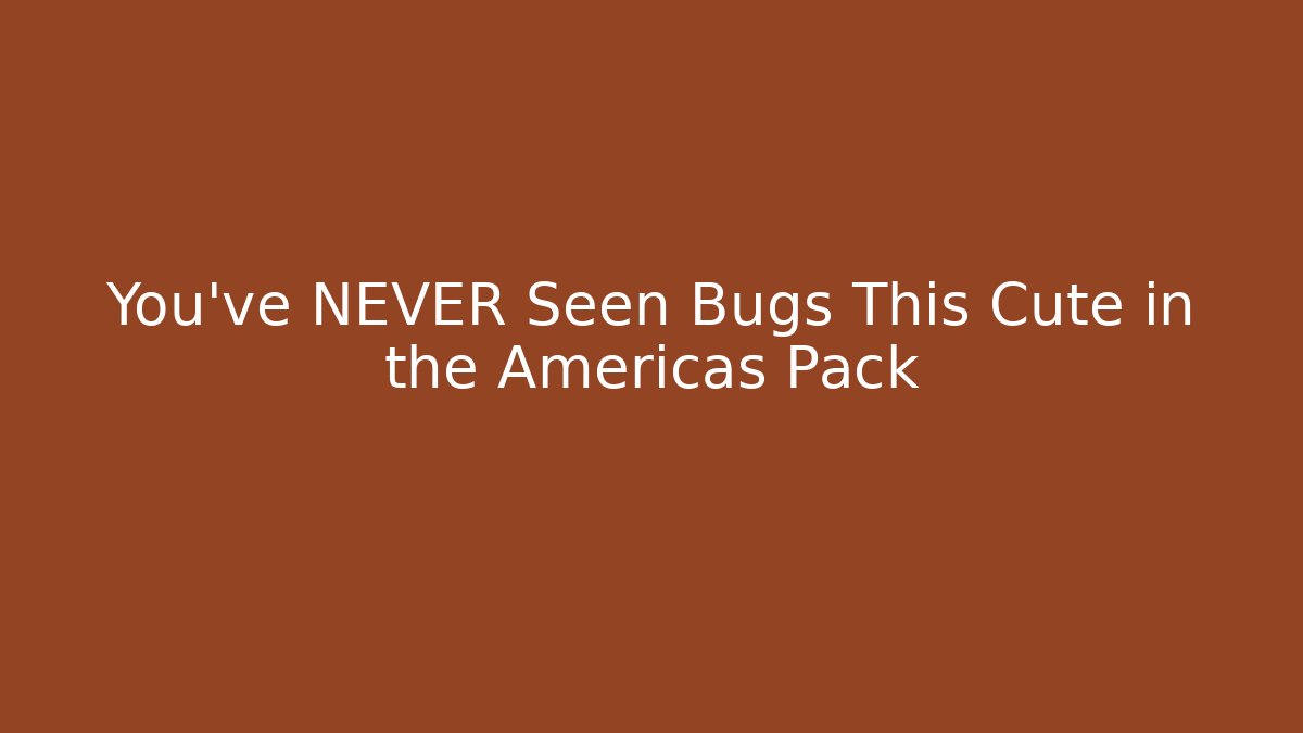 You've NEVER Seen Bugs This Cute in the Americas Pack