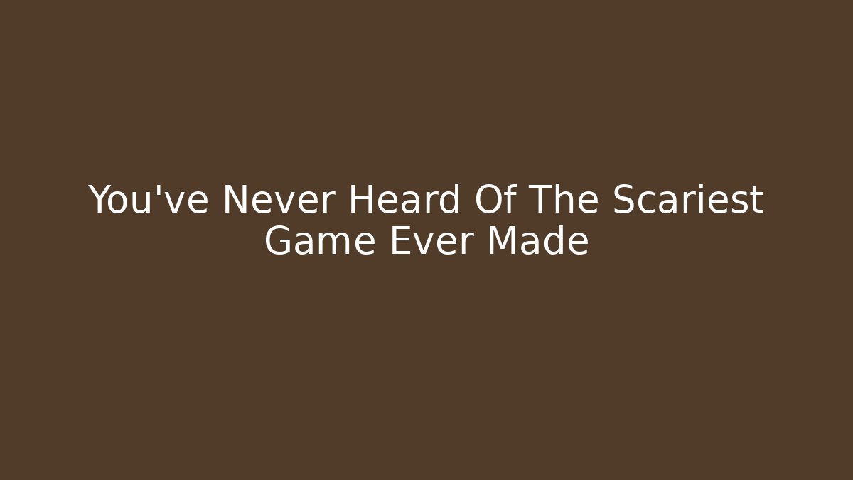 You've Never Heard Of The Scariest Game Ever Made