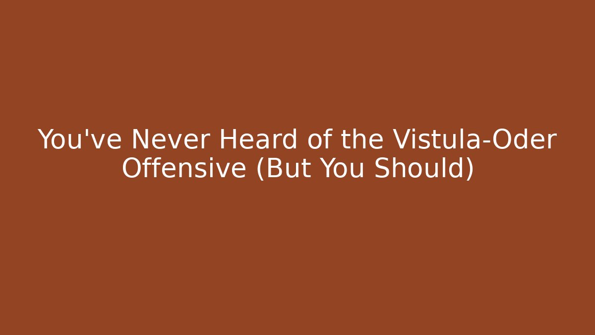 You've Never Heard of the Vistula–Oder Offensive (But You Should)
