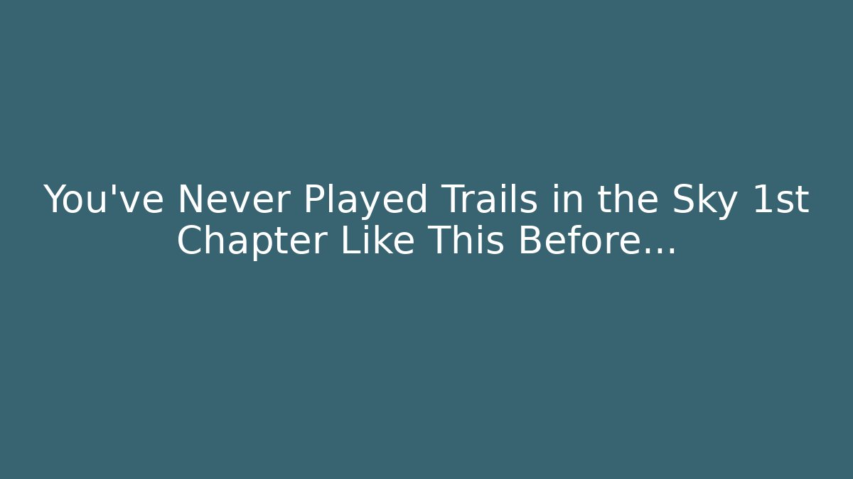 You've Never Played Trails in the Sky 1st Chapter Like This Before...