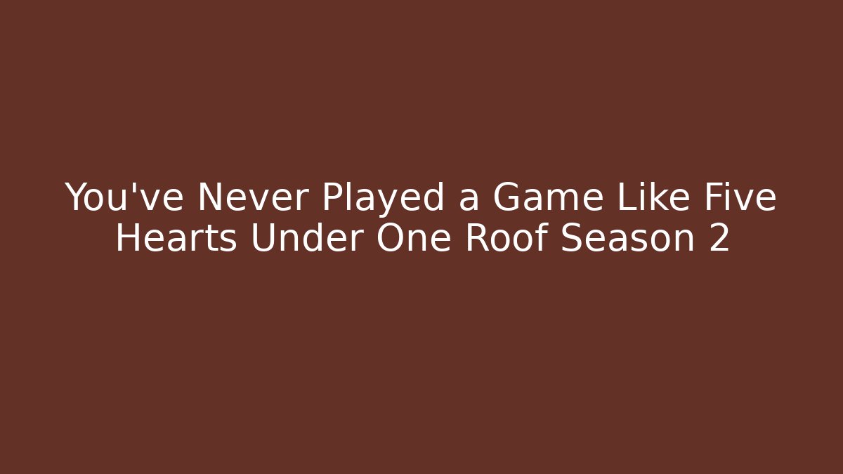 You've Never Played a Game Like Five Hearts Under One Roof Season 2