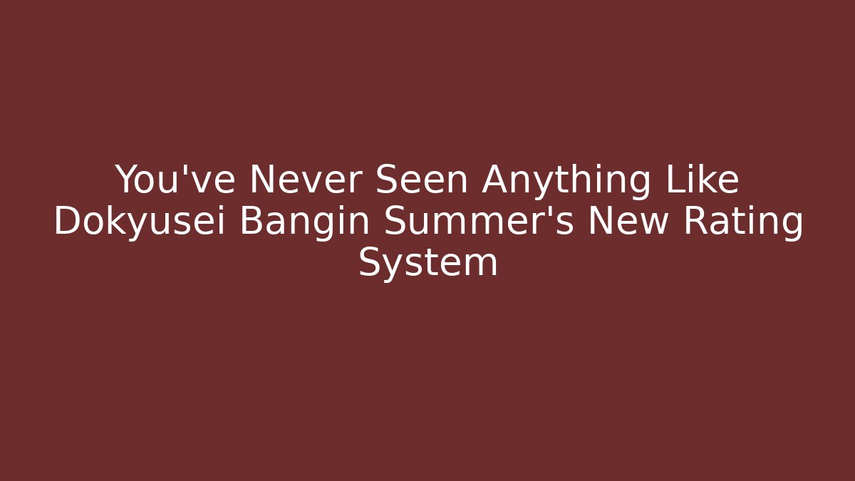 You've Never Seen Anything Like Dokyusei Bangin Summer's New Rating System