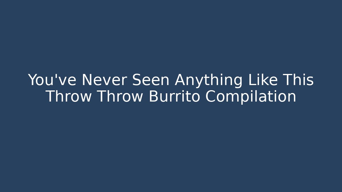 You've Never Seen Anything Like This Throw Throw Burrito Compilation - Felix Cat Insurance