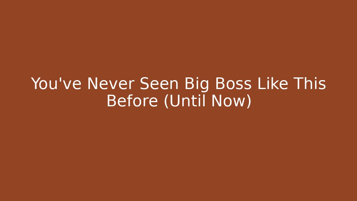 You've Never Seen Big Boss Like This Before (Until Now)