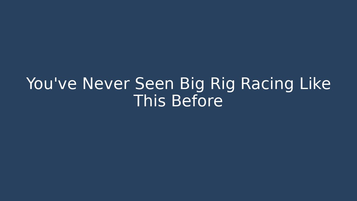 You've Never Seen Big Rig Racing Like This Before