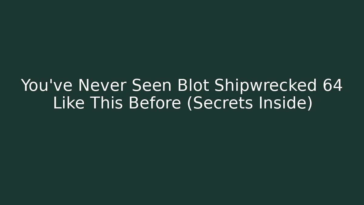 You've Never Seen Blot Shipwrecked 64 Like This Before (Secrets Inside) - Felix Cat Insurance