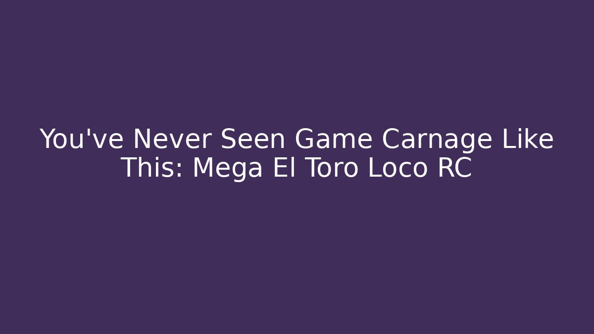 You've Never Seen Game Carnage Like This: Mega El Toro Loco RC