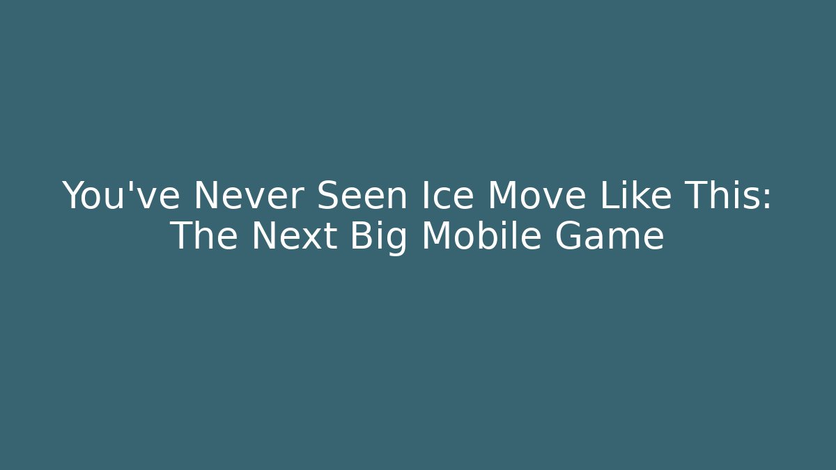 You've Never Seen Ice Move Like This: The Next Big Mobile Game
