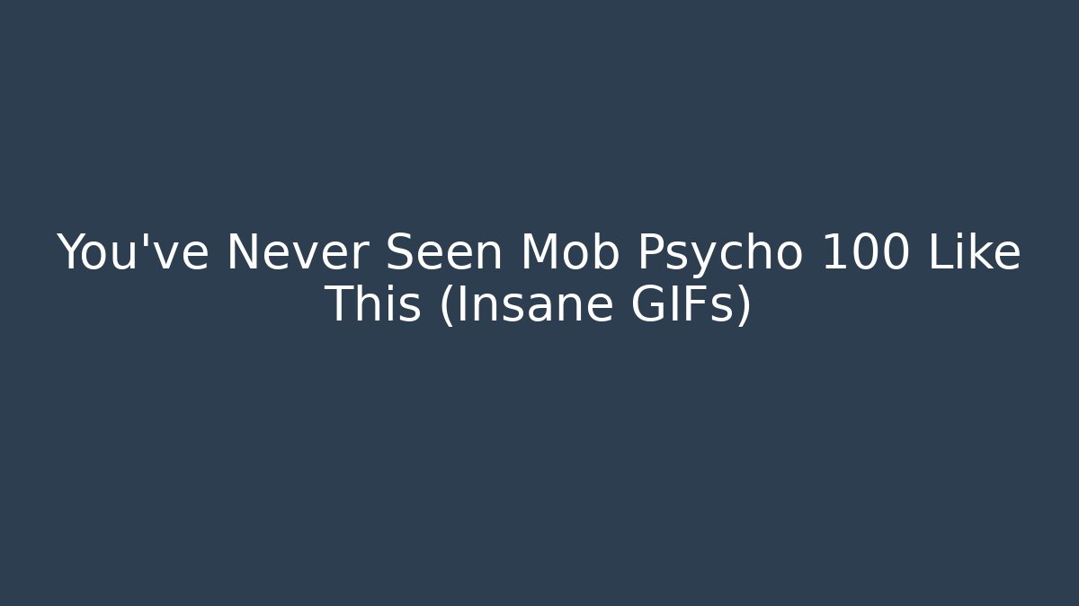 You've Never Seen Mob Psycho 100 Like This (Insane GIFs)