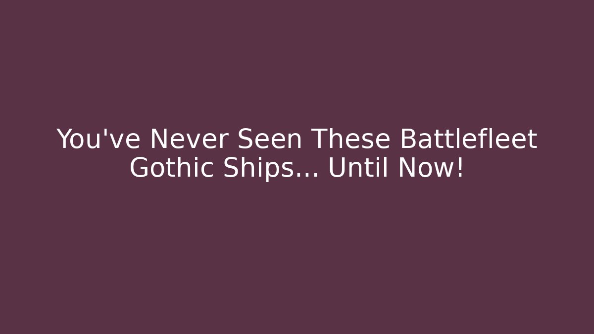 You've Never Seen These Battlefleet Gothic Ships… Until Now!