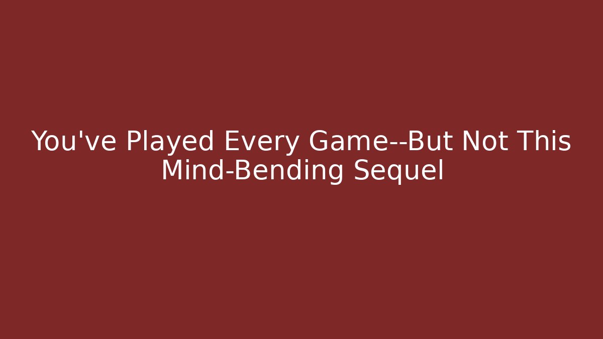 You've Played Every Game—But Not This Mind-Bending Sequel
