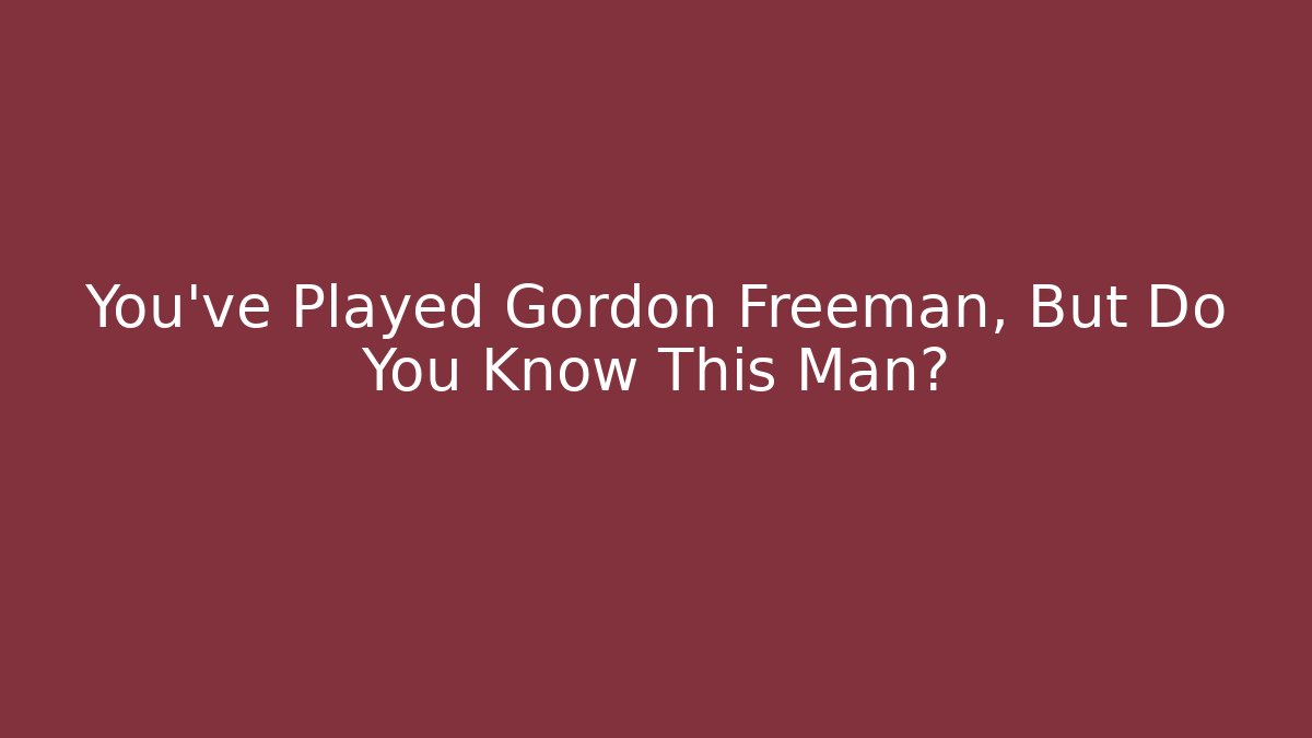 You've Played Gordon Freeman, But Do You Know This Man?