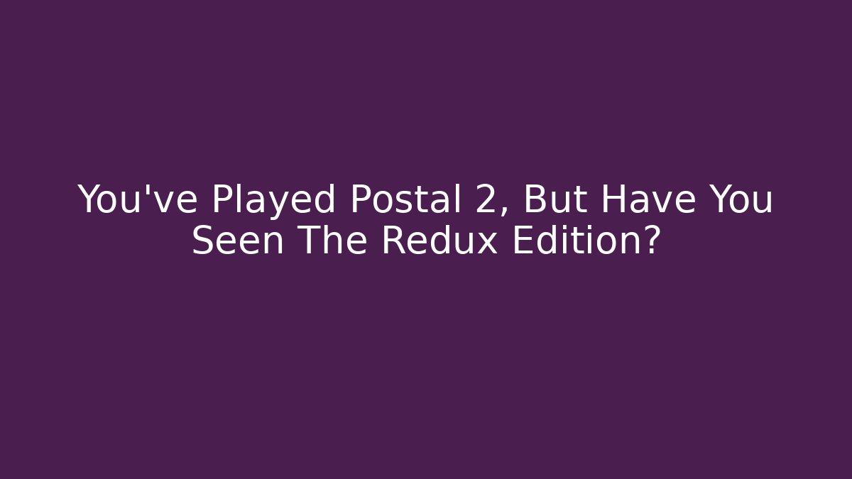 You've Played Postal 2, But Have You Seen The Redux Edition?