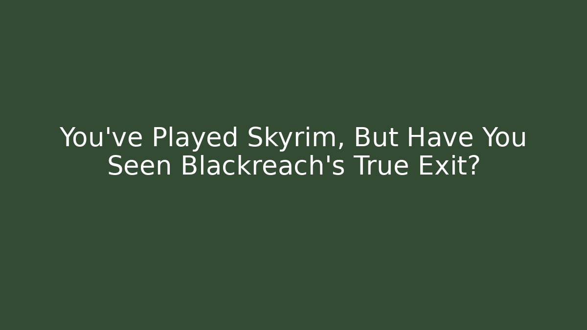 You've Played Skyrim, But Have You Seen Blackreach's True Exit?