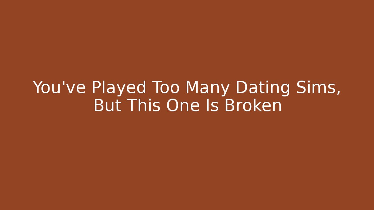 You've Played Too Many Dating Sims, But This One Is Broken