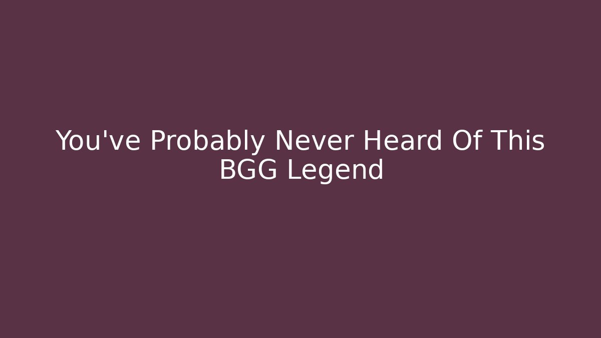 You've Probably Never Heard Of This BGG Legend