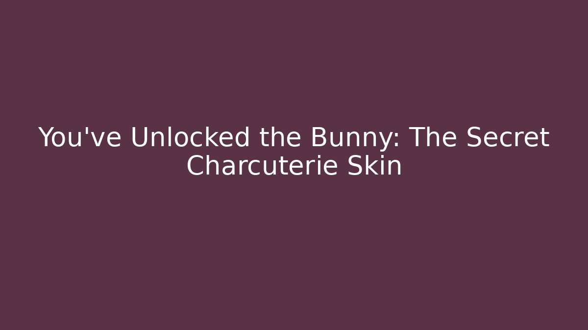 You've Unlocked the Bunny: The Secret Charcuterie Skin