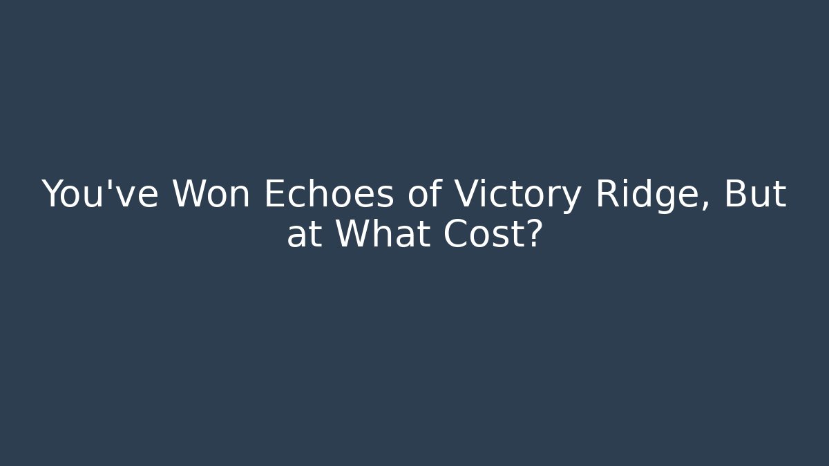 You've Won Echoes of Victory Ridge, But at What Cost?