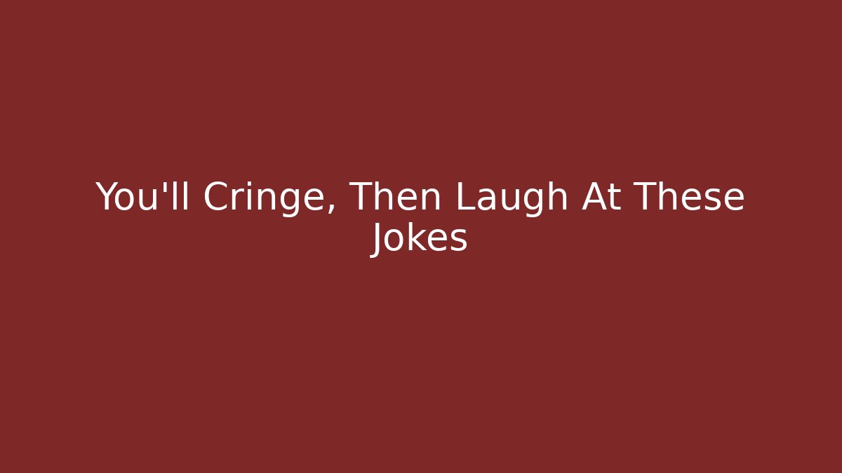 You’ll Cringe, Then Laugh At These Jokes